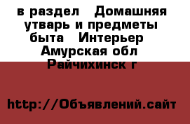  в раздел : Домашняя утварь и предметы быта » Интерьер . Амурская обл.,Райчихинск г.